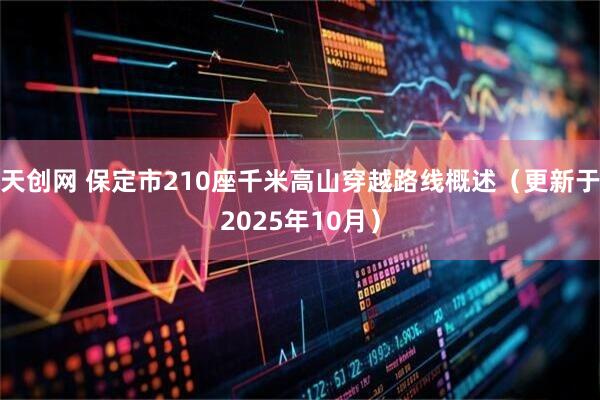 天创网 保定市210座千米高山穿越路线概述（更新于2025年10月）