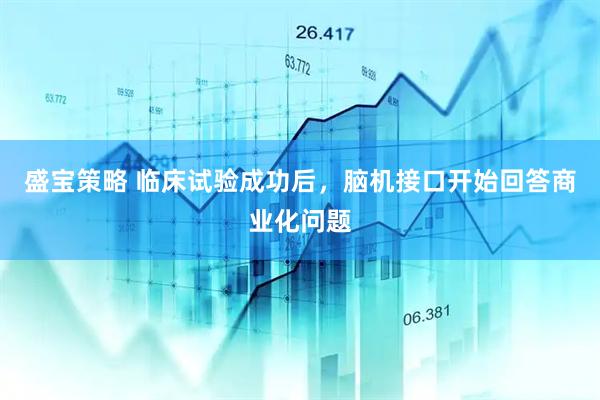 盛宝策略 临床试验成功后，脑机接口开始回答商业化问题